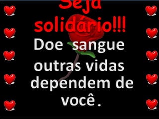 Seja solidário!!!Doe  sangueoutras vidas dependem de você.