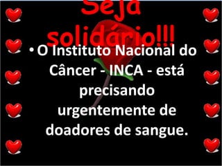 Seja solidário!!!O Instituto Nacional do Câncer - INCA - está precisando urgentemente de doadores de sangue.