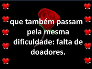 que também passam pela mesma dificuldade: falta de doadores.