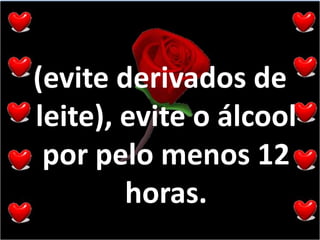 (evite derivados de leite), evite o álcool por pelo menos 12 horas.