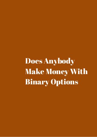 Does Anybody 
Make Money With 
Binary Options 
 