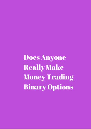 Does Anyone 
Really Make 
Money Trading 
Binary Options 
 