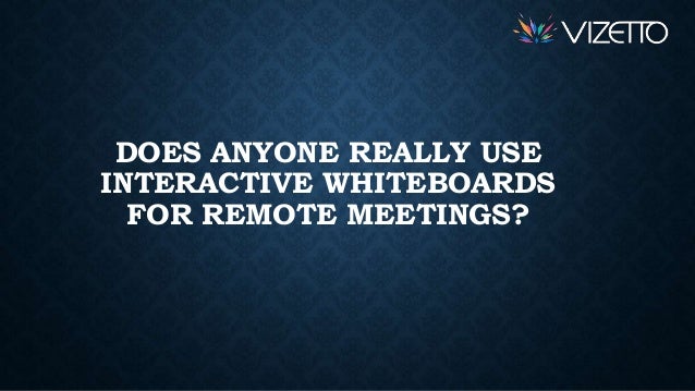 DOES ANYONE REALLY USE
INTERACTIVE WHITEBOARDS
FOR REMOTE MEETINGS?
 