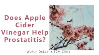 Does Apple
Cider
Vinegar Help
Prostatitis?
Wuhan Dr.Lee’s TCM Clinic
 
