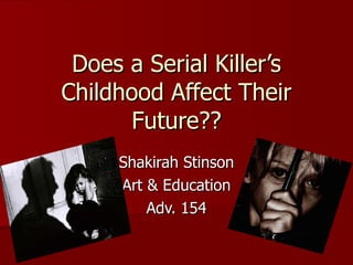 Does a Serial Killer’s Childhood Affect Their Future?? Shakirah Stinson Art & Education Adv. 154 