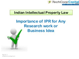 Indian Intellectual Property Law

Importance of IPR for Any
Research work or
Business Idea

Page No. 1
info@techcorplegal.com

 