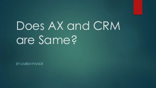 Does AX and CRM 
are Same? 
BY UMESH PANDIT 
 