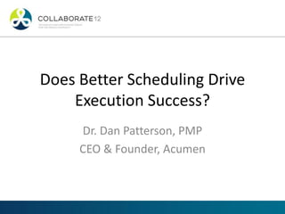 Does Better Scheduling Drive
Execution Success?
Dr. Dan Patterson, PMP
CEO & Founder, Acumen
 