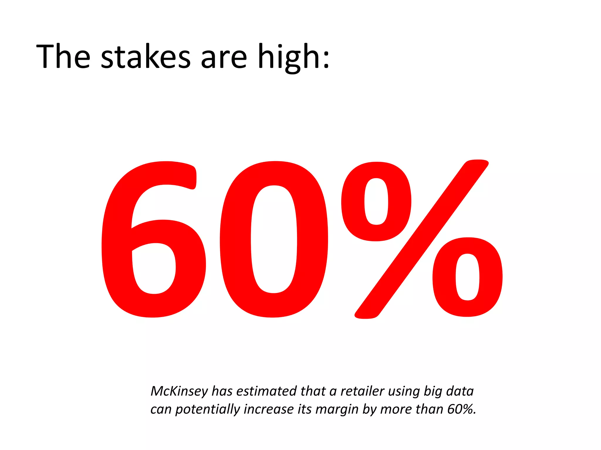 The stakes are high:
McKinsey has estimated that a retailer using big data
can potentially increase its margin by more than 60%.
 