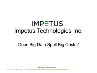 Impetus Technologies Inc. 
Does Big Data Spell Big Costs? 
1 © 2014 Impetus Technologies 
Recorded version available at 
http://www.impetus.com/webinar_registration?event=archived&eid=56 
 