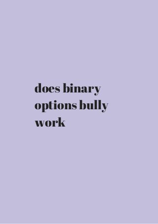 does binary 
options bully 
work 
 