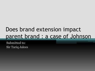 Does brand extension impact
parent brand : a case of Johnson
Submitted to:
Sir Tariq Jalees
 