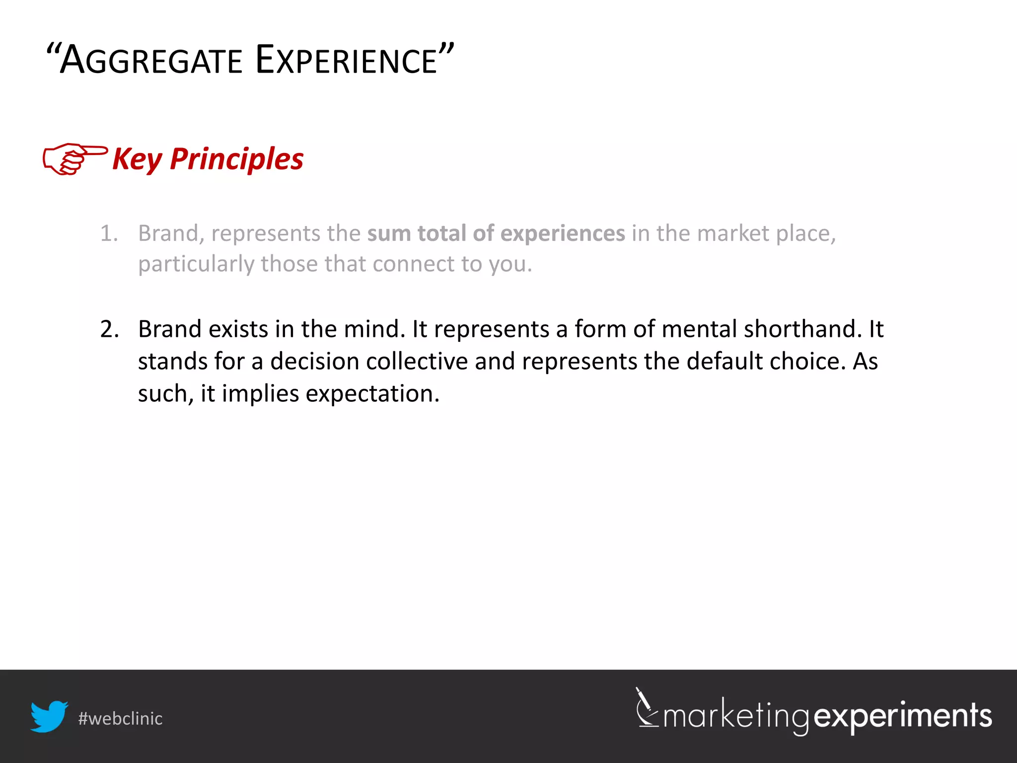 #webclinic
Key Principles
“AGGREGATE EXPERIENCE”
1. Brand, represents the sum total of experiences in the market place,
particularly those that connect to you.
2. Brand exists in the mind. It represents a form of mental shorthand. It
stands for a decision collective and represents the default choice. As
such, it implies expectation.
 