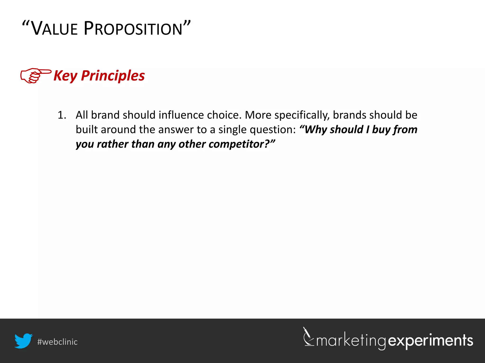 #webclinic
Key Principles
“VALUE PROPOSITION”
1. All brand should influence choice. More specifically, brands should be
built around the answer to a single question: “Why should I buy from
you rather than any other competitor?”
 