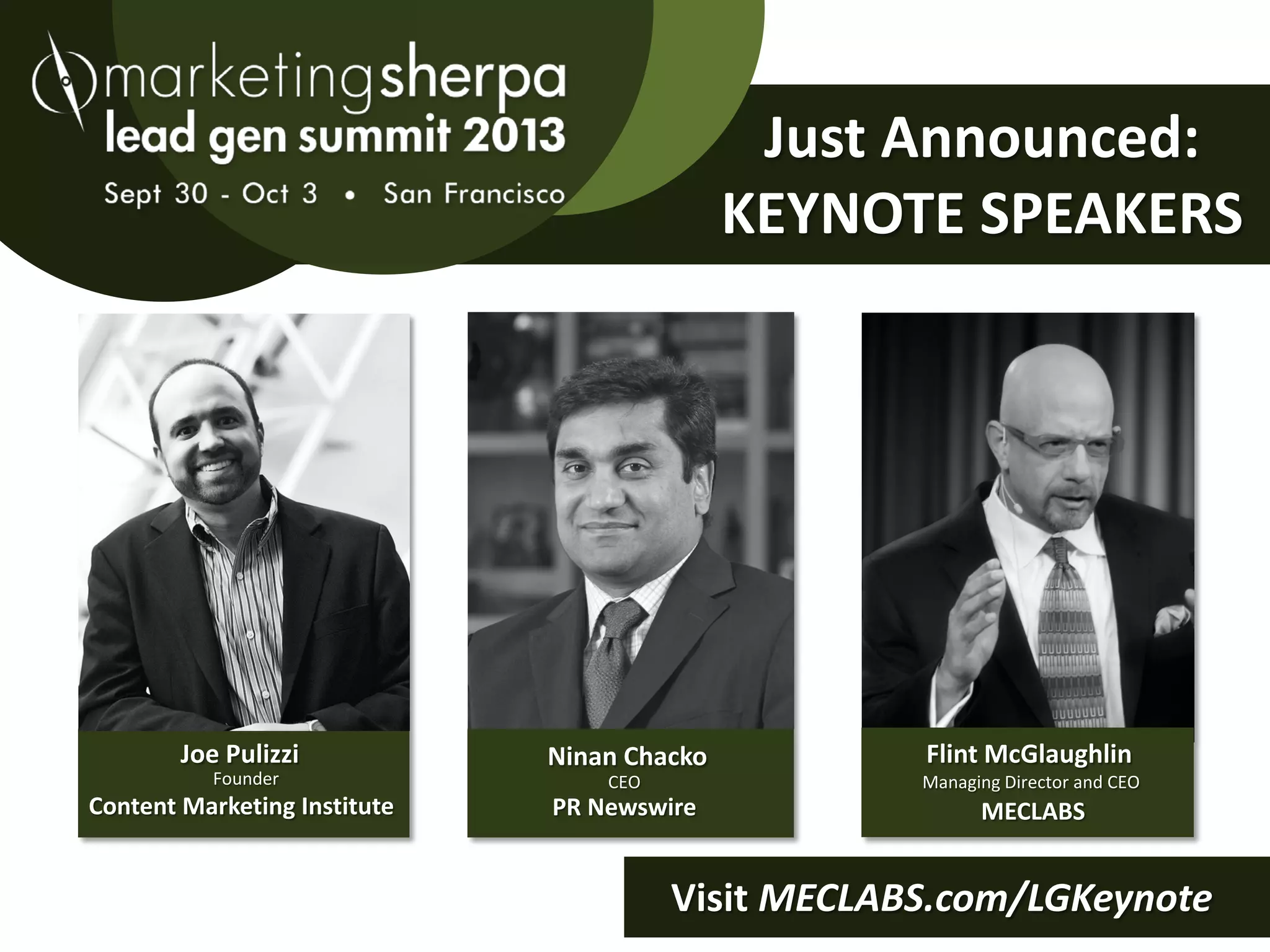 Joe Pulizzi
Founder
Content Marketing Institute
Just Announced:
KEYNOTE SPEAKERS
Flint McGlaughlin
Managing Director and CEO
MECLABS
Visit MECLABS.com/LGKeynote
Ninan Chacko
CEO
PR Newswire
 