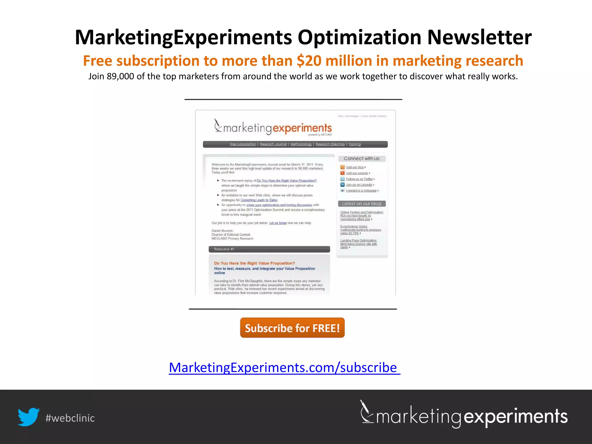 #webclinic
MarketingExperiments.com/subscribe
MarketingExperiments Optimization Newsletter
Free subscription to more than $20 million in marketing research
Join 89,000 of the top marketers from around the world as we work together to discover what really works.
#webclinic
 