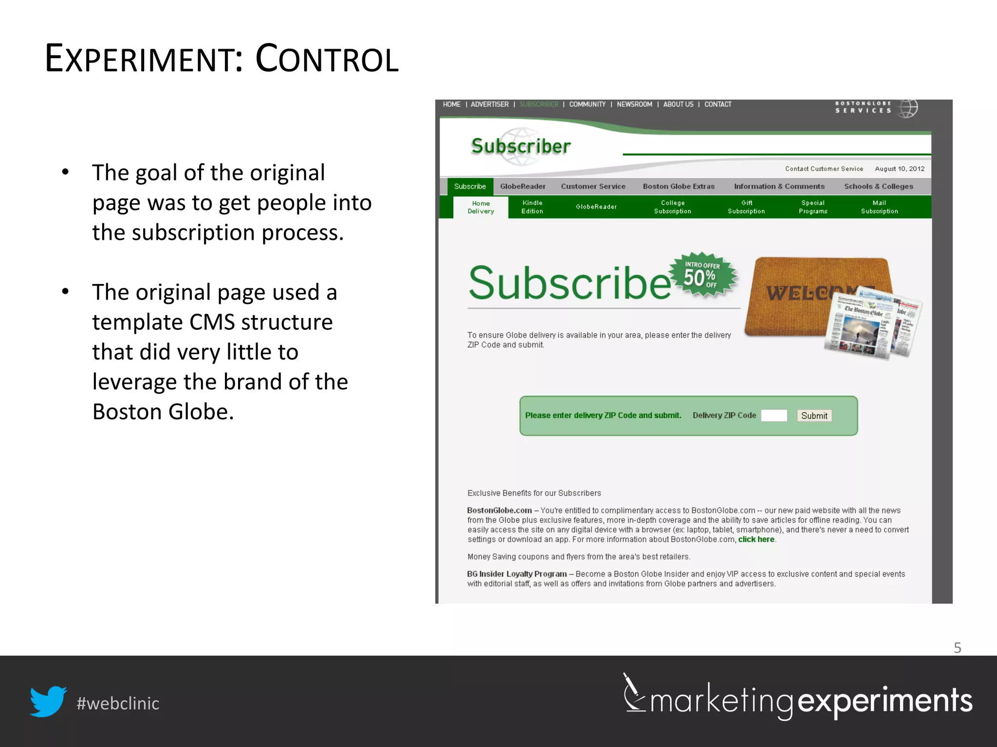 #webclinic
5
EXPERIMENT: CONTROL
• The goal of the original
page was to get people into
the subscription process.
• The original page used a
template CMS structure
that did very little to
leverage the brand of the
Boston Globe.
 