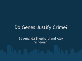 Do Genes Justify Crime? By Amanda Shepherd and Alex Scheman 