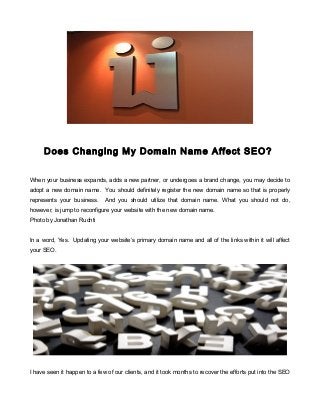 Does Changing My Domain Name Affect SEO?
When your business expands, adds a new partner, or undergoes a brand change, you may decide to
adopt a new domain name. You should definitely register the new domain name so that is properly
represents your business. And you should utilize that domain name. What you should not do,
however, is jump to reconfigure your website with the new domain name.
Photo by Jonathan Ruchti
In a word, Yes. Updating your website’s primary domain name and all of the links within it will affect
your SEO.
I have seen it happen to a few of our clients, and it took months to recover the efforts put into the SEO
 
