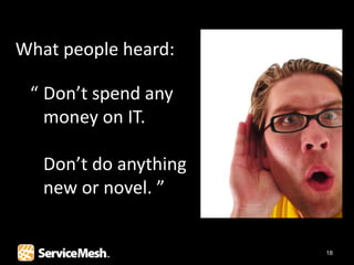 What people heard:

 “ Don’t spend any
   money on IT.

   Don’t do anything
   new or novel. ”


                       18
 