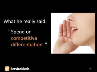 What he really said:
 “ Spend on
   competitive
   differentiation. ”



                        19
 