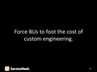 Force BUs to foot the cost of
    custom engineering.



                                46
 