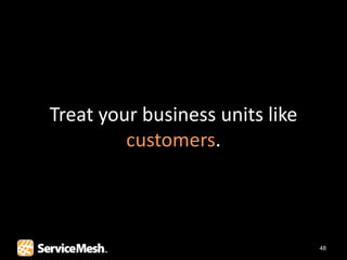 Treat your business units like
         customers.



                                 48
 