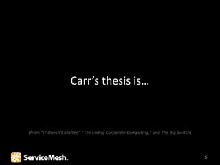 Carr’s thesis is…



(from “IT Doesn’t Matter,” “The End of Corporate Computing,” and The Big Switch)




                                                                                   5
 