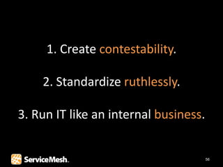 1. Create contestability.

    2. Standardize ruthlessly.

3. Run IT like an internal business.


                                       56
 