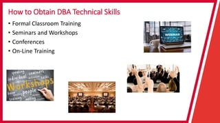 How to Obtain DBA Technical Skills
• Formal Classroom Training
• Seminars and Workshops
• Conferences
• On-Line Training
 