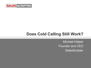Does Cold Calling Still Work?
Michael Halper
Founder and CEO
SalesScripter
 