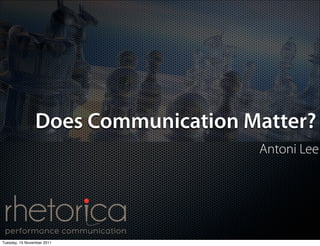 Does Communication Matter?
                                    Antoni Lee




Tuesday, 15 November 2011
 
