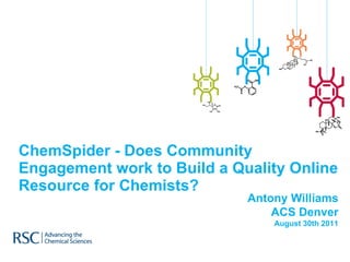 ChemSpider - Does Community Engagement work to Build a Quality Online Resource for Chemists? Antony Williams ACS Denver August 30th 2011 