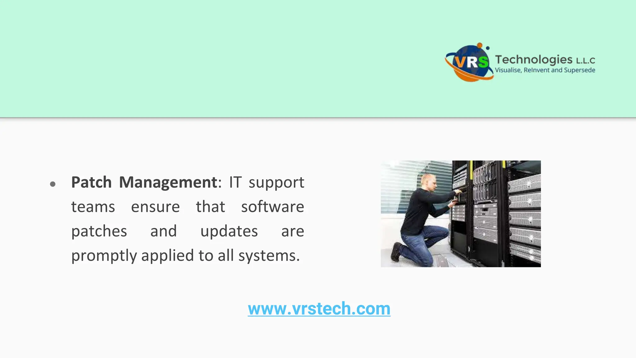 ● Patch Management: IT support
teams ensure that software
patches and updates are
promptly applied to all systems.
www.vrstech.com
 