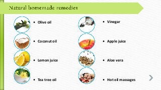 • Olive oil
• Coconut oil
• Lemon juice
• Tea tree oil
• Vinegar
• Apple juice
• Aloe vera
• Hot oil massages
 