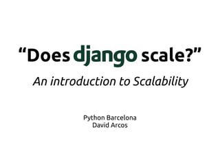 “Does Django scale?”
An introduction to Scalability
Python Barcelona
David Arcos
 