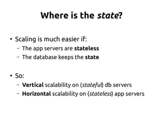 Where is the state?
●
Scaling is much easier if:
– The app servers are stateless
– The database keeps the state
●
So:
– Ve...