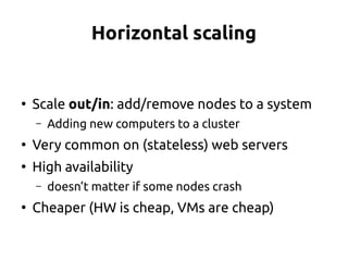 Horizontal scaling
●
Scale out/in: add/remove nodes to a system
– Adding new computers to a cluster
●
Very common on (stat...