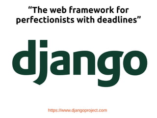 “The web framework for
perfectionists with deadlines”
https://www.djangoproject.com
 