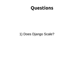 1) Does Django Scale?
Questions
 