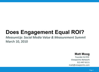 Does Engagement Equal ROI? MeasureUp: Social Media Value & Measurement Summit March 10, 2010 Matt Moog Founder & CEO  Viewpoints Network 312-447-6111 [email_address] 