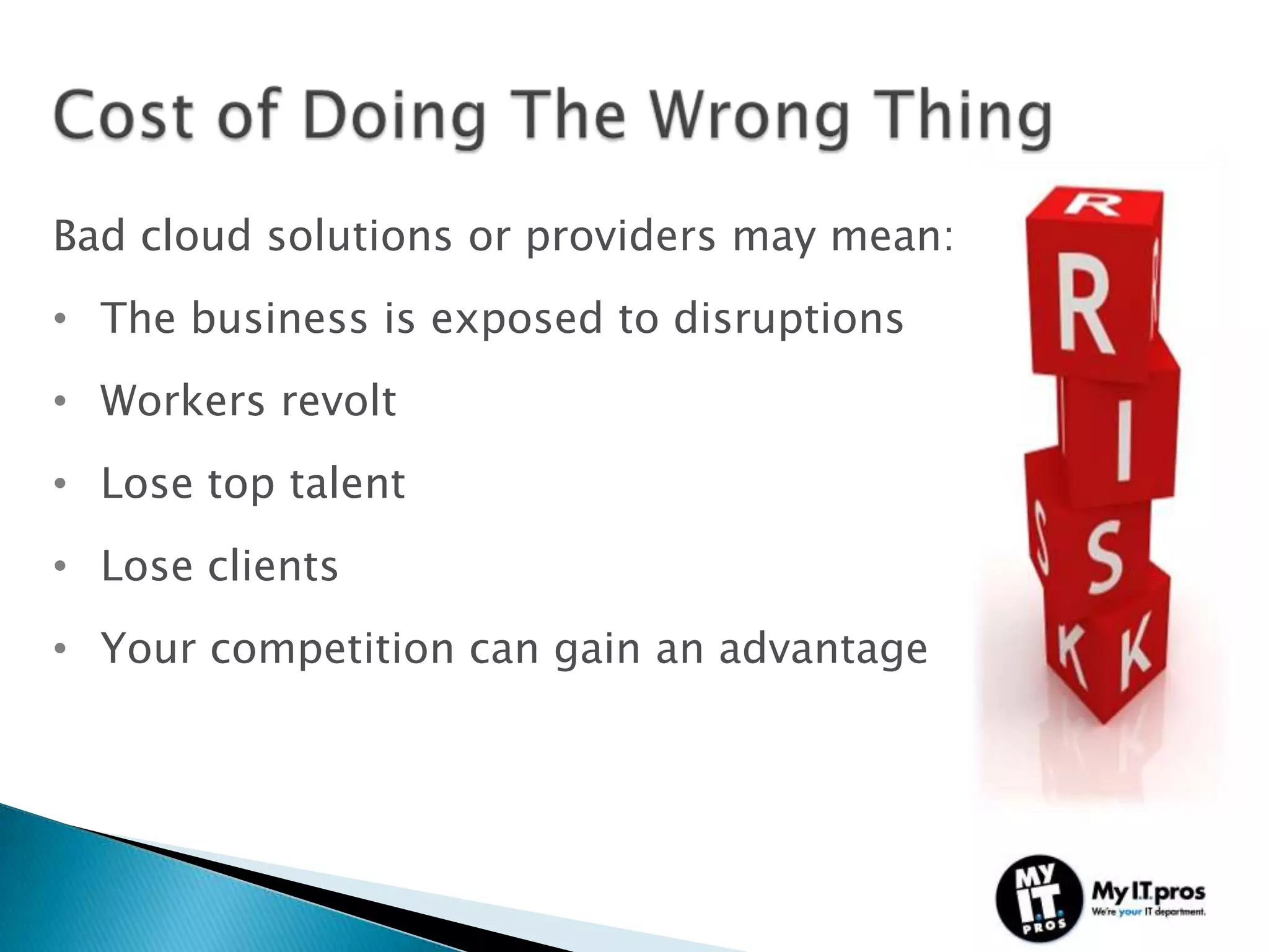 Bad cloud solutions or providers may mean:
• The business is exposed to disruptions
• Workers revolt
• Lose top talent
• Lose clients
• Your competition can gain an advantage
 