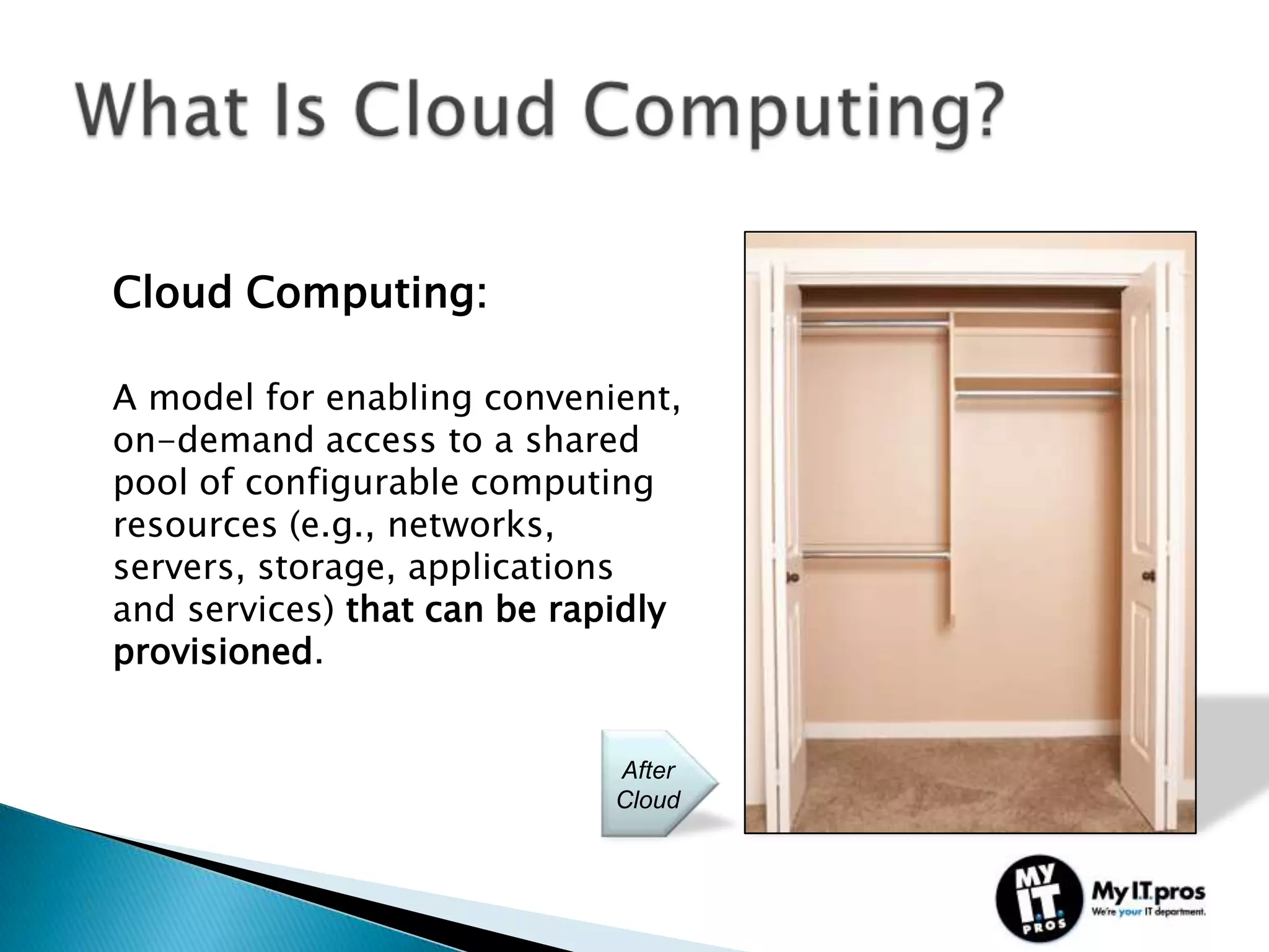 Cloud Computing:

A model for enabling convenient,
on-demand access to a shared
pool of configurable computing
resources (e.g., networks,
servers, storage, applications
and services) that can be rapidly
provisioned.


                             After
                             Cloud
 