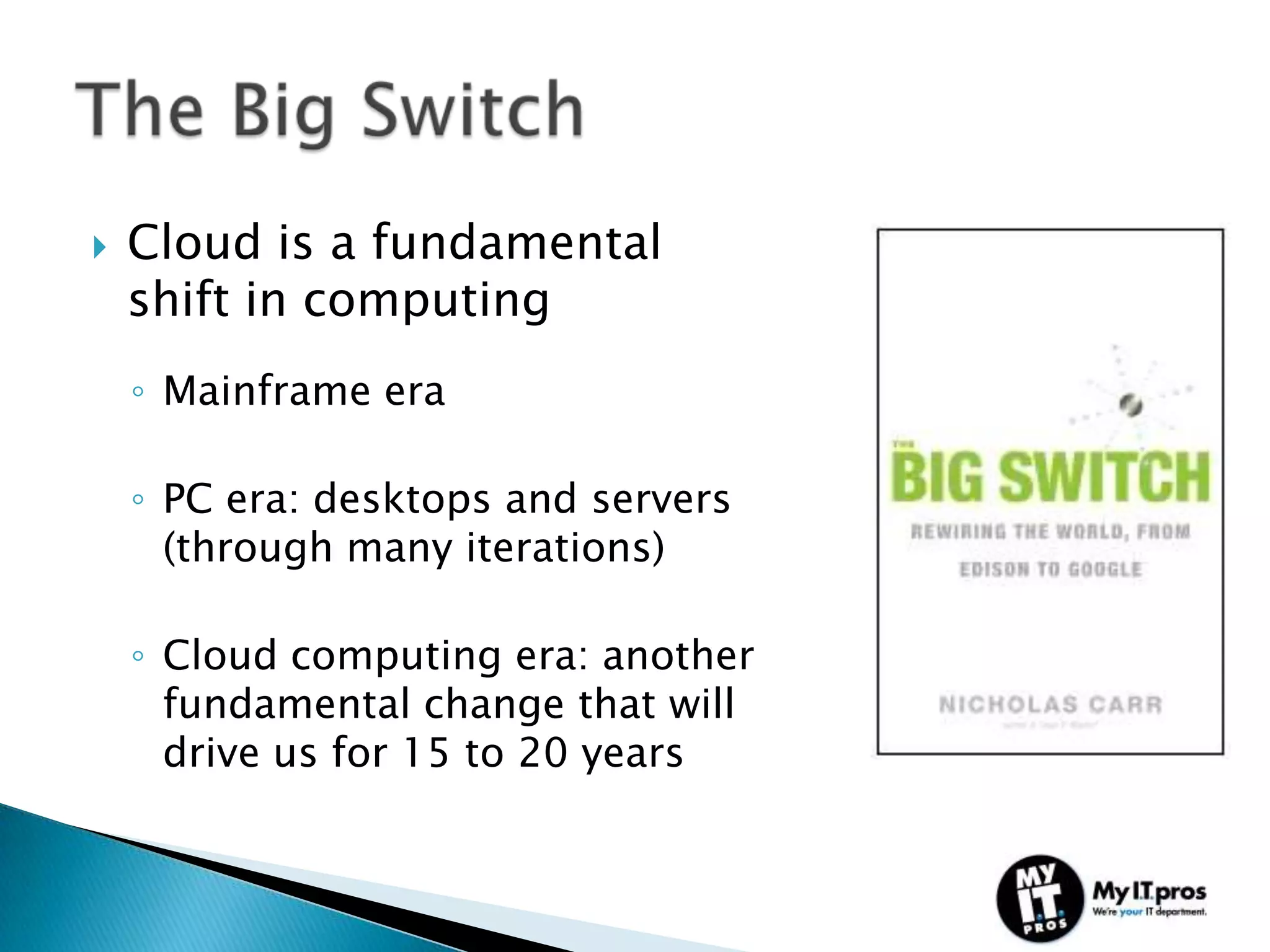    Cloud is a fundamental
    shift in computing
    ◦ Mainframe era

    ◦ PC era: desktops and servers
      (through many iterations)

    ◦ Cloud computing era: another
      fundamental change that will
      drive us for 15 to 20 years
 