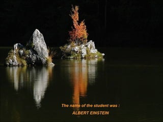 The name of the student was : ALBERT EINSTEIN 