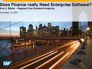 Does Finance really Need Enterprise Software?
Kurt J. Bilafer – Regional Vice President Analytics
November 13, 2013

 