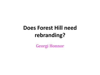 Does Forest Hill need
rebranding?
Georgi Honnor

 