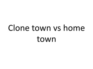 Clone town vs home
town

 