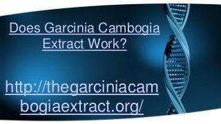 Does Garcinia Cambogia
Extract Work?
http://thegarciniacam
bogiaextract.org/
 