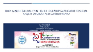 DOES GENDER INEQUALITY IN HIGHER EDUCATION ASSOCIATED TO SOCIAL
ANXIETY DISORDER AND SCHIZOPHRENIA?
By Hina Jalal
Ph.D. scholar
Department of Education
Government College University, Faisalabad.
 